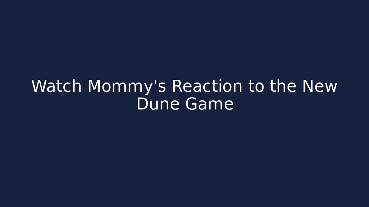 Watch Mommy's Reaction to the New Dune Game