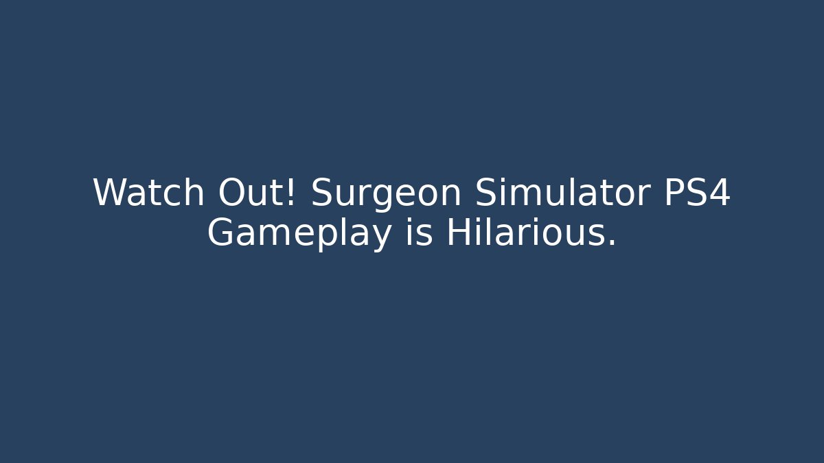 Watch Out! Surgeon Simulator PS4 Gameplay is Hilarious. - Método de Aprovação