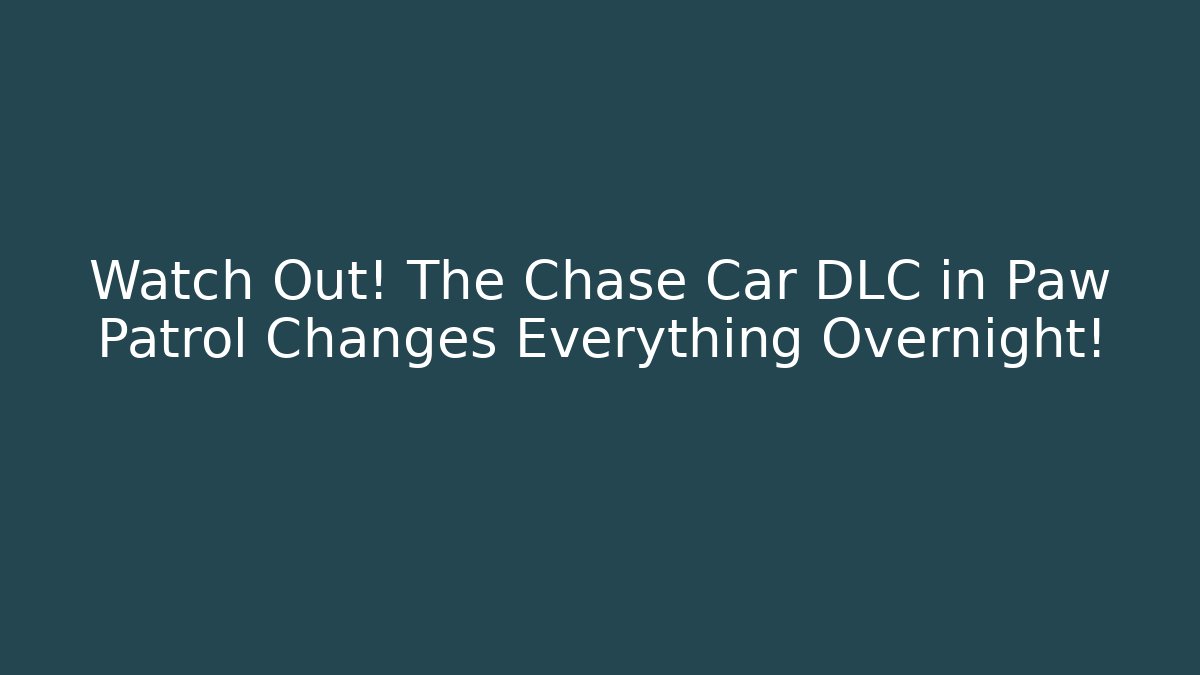 Watch Out! The Chase Car DLC in Paw Patrol Changes Everything Overnight!