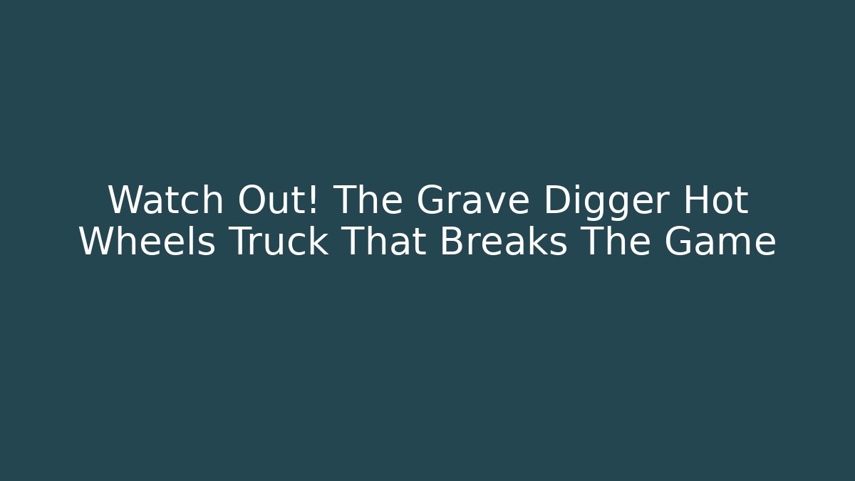 Watch Out! The Grave Digger Hot Wheels Truck That Breaks The Game