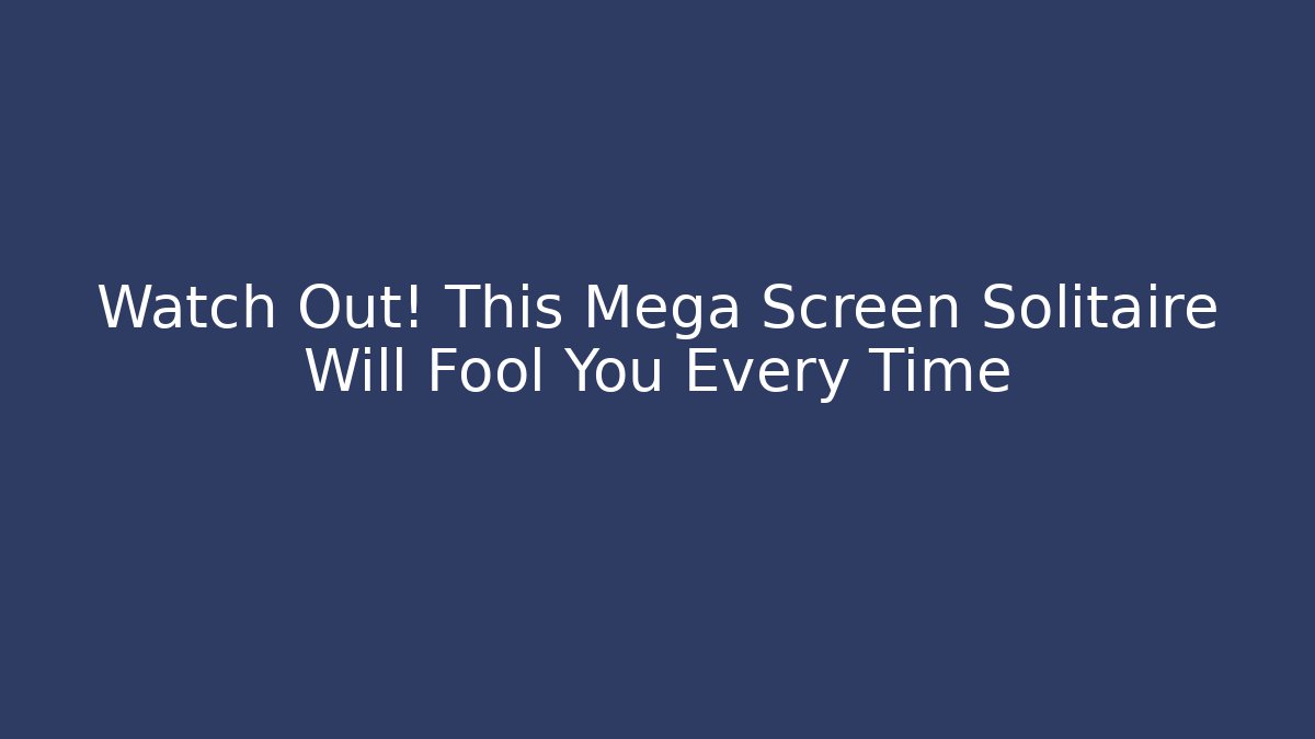 Watch Out! This Mega Screen Solitaire Will Fool You Every Time