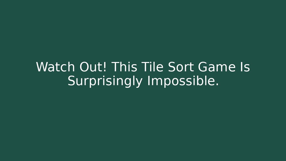 Watch Out! This Tile Sort Game Is Surprisingly Impossible.
