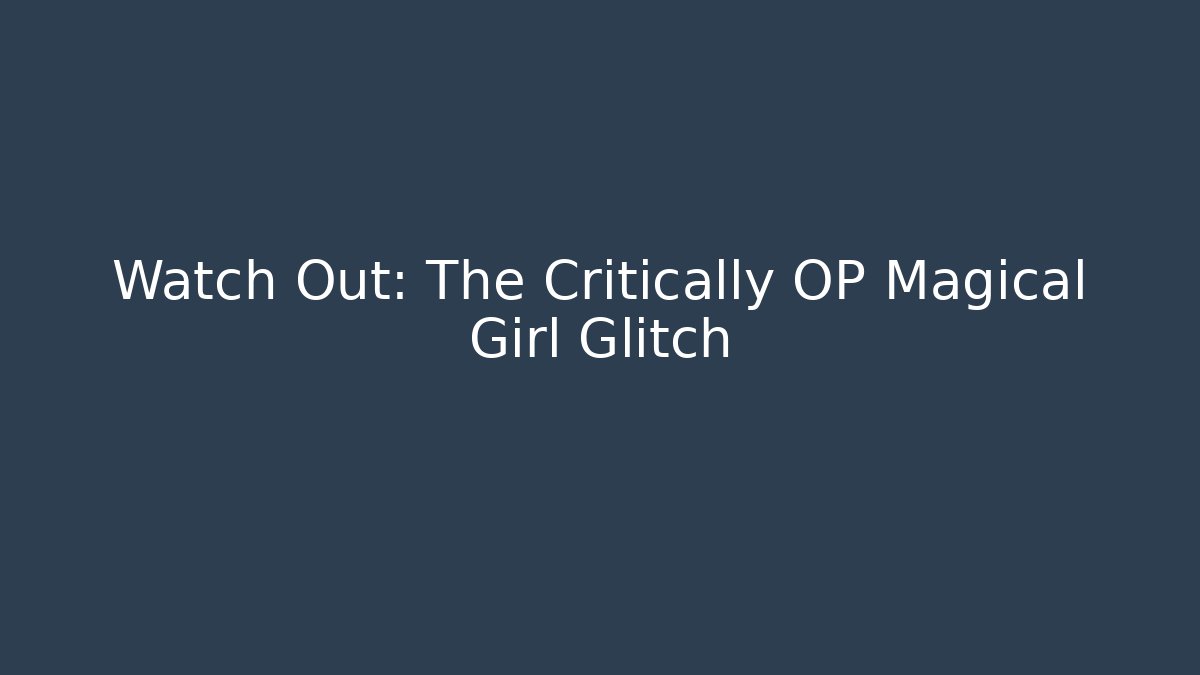Watch Out: The Critically OP Magical Girl Glitch