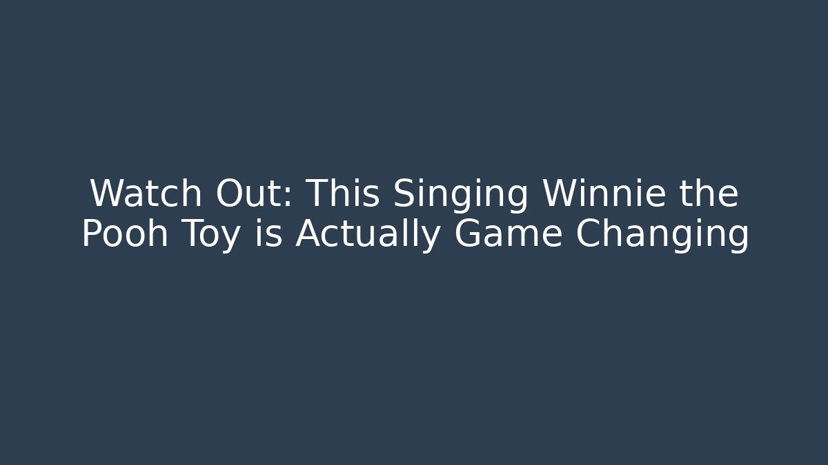 Watch Out: This Singing Winnie the Pooh Toy is Actually Game Changing - Método de Aprovação