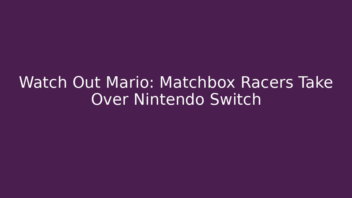 Watch Out Mario: Matchbox Racers Take Over Nintendo Switch