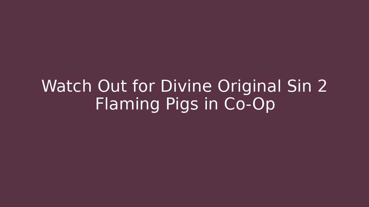 Watch Out for Divine Original Sin 2 Flaming Pigs in Co-Op