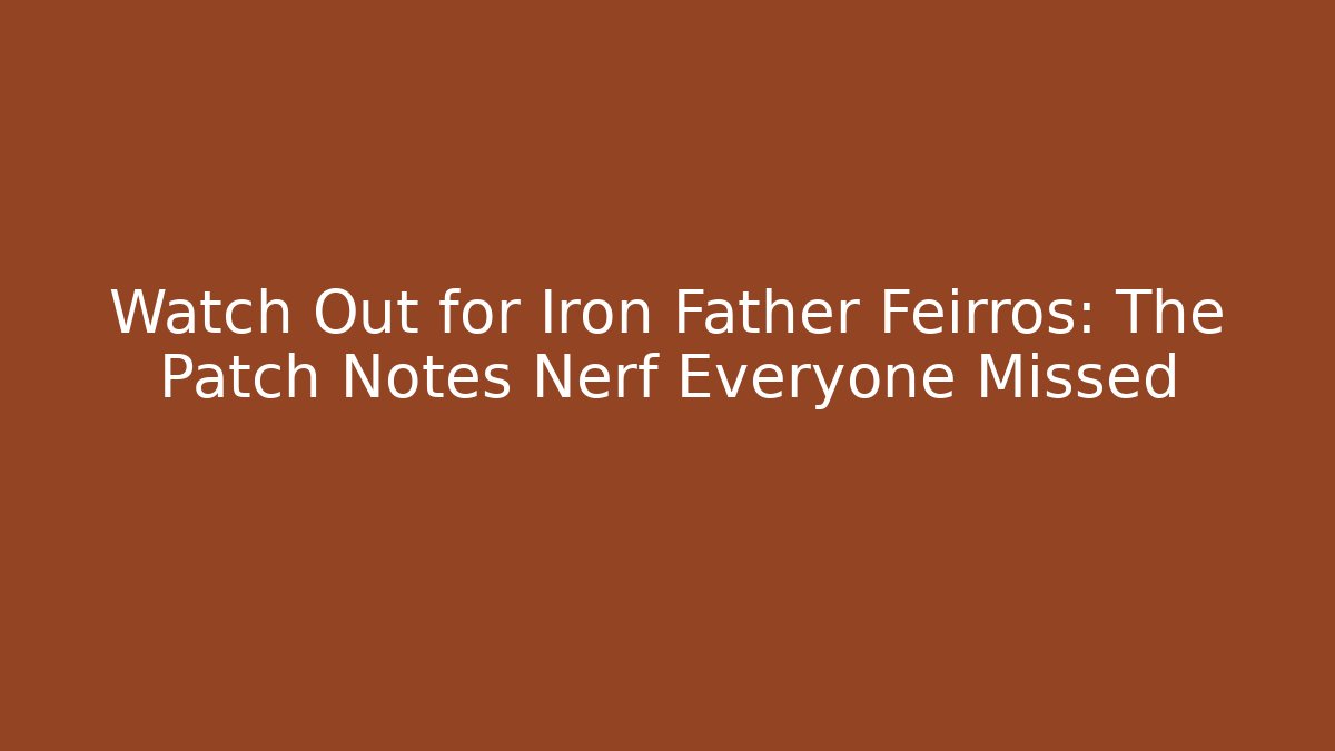 Watch Out for Iron Father Feirros: The Patch Notes Nerf Everyone Missed