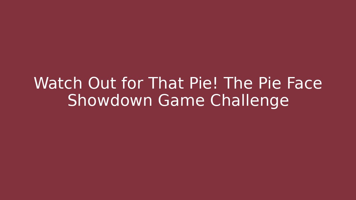 Watch Out for That Pie! The Pie Face Showdown Game Challenge