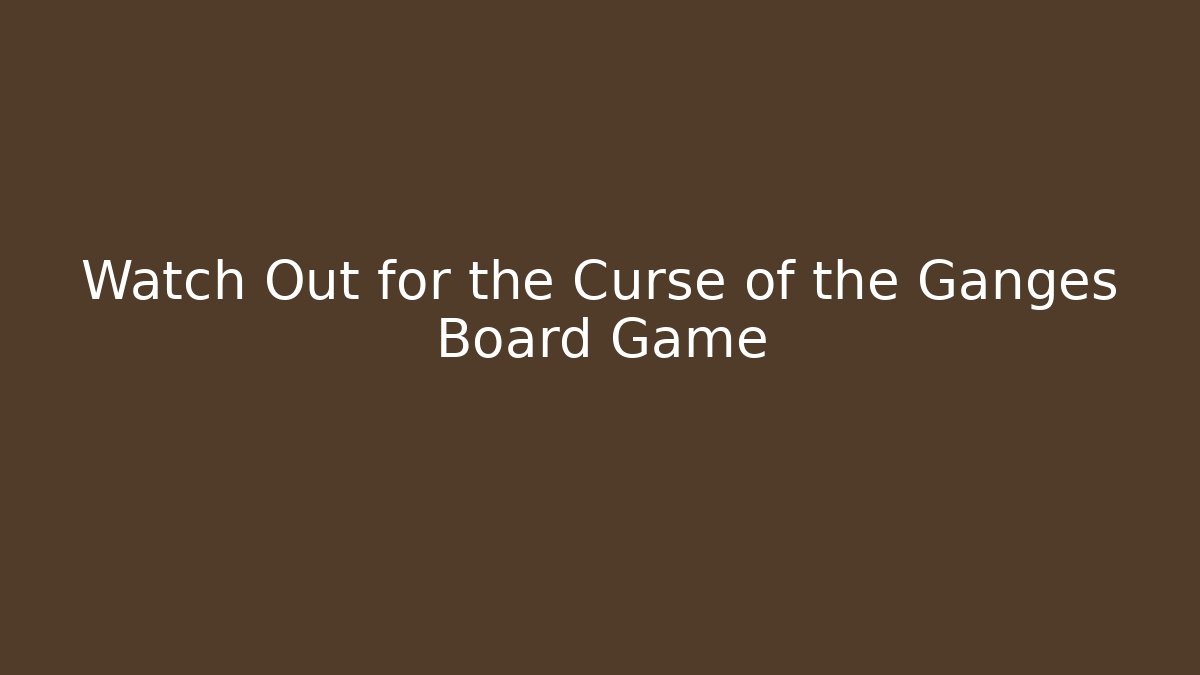 Watch Out for the Curse of the Ganges Board Game
