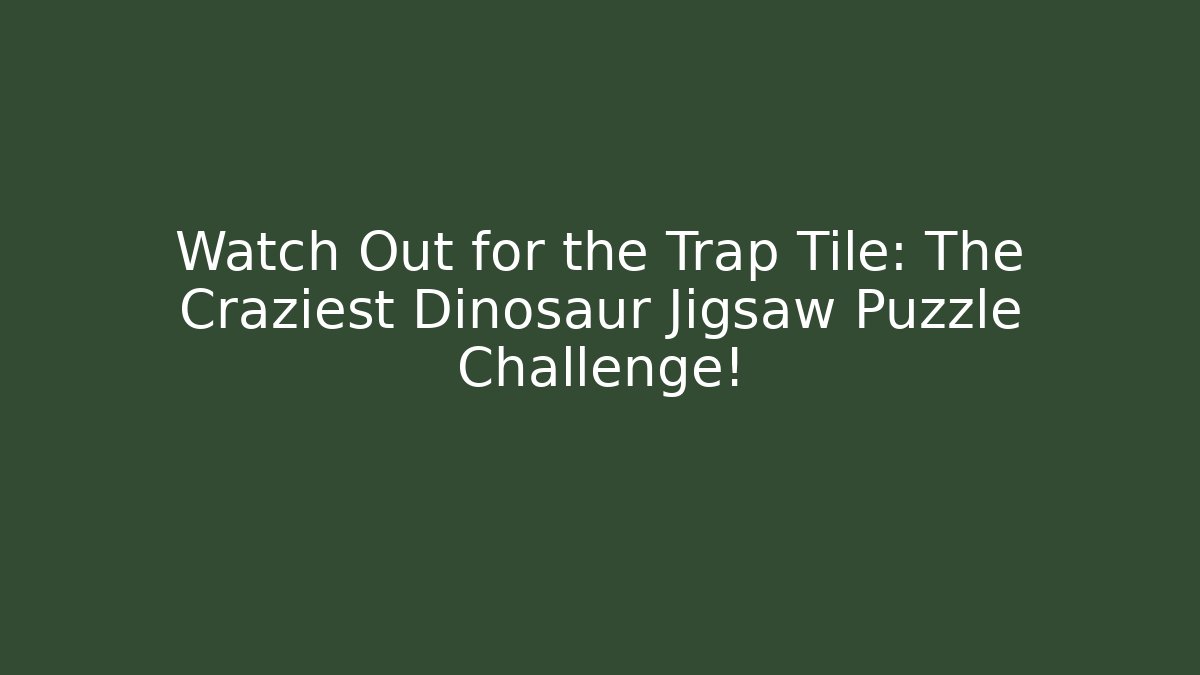Watch Out for the Trap Tile: The Craziest Dinosaur Jigsaw Puzzle Challenge!