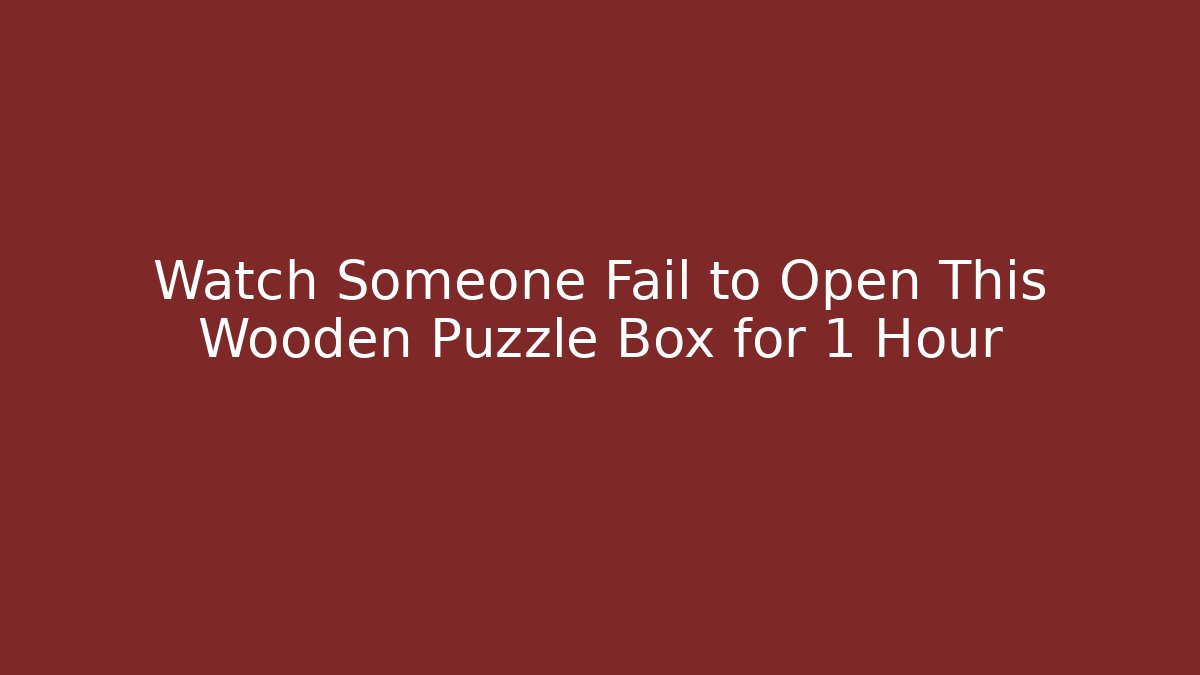 Watch Someone Fail to Open This Wooden Puzzle Box for 1 Hour
