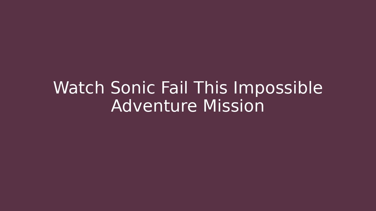 Watch Sonic Fail This Impossible Adventure Mission - Método de Aprovação