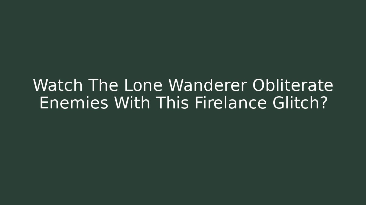 Watch The Lone Wanderer Obliterate Enemies With This Firelance Glitch?