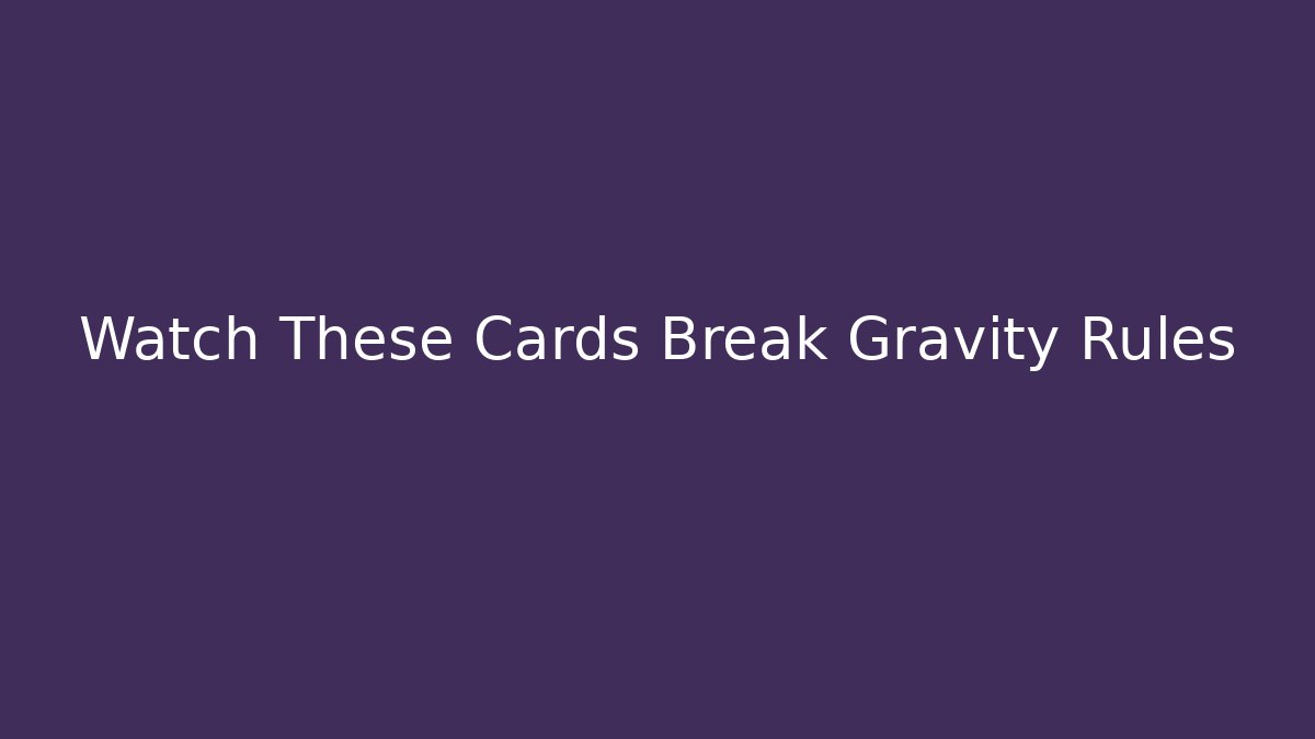 Watch These Cards Break Gravity Rules