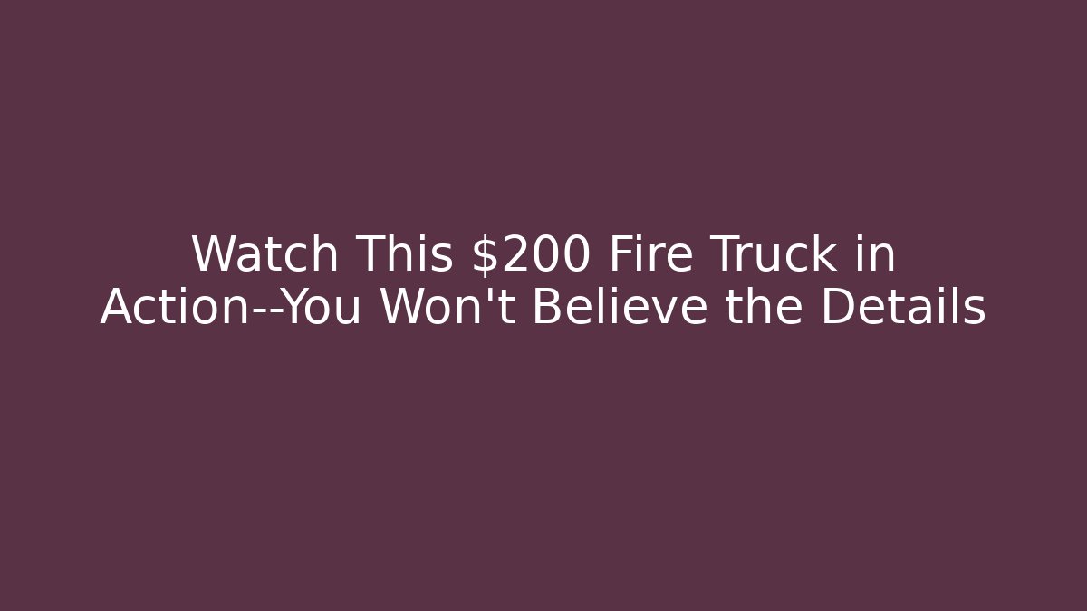 Watch This $200 Fire Truck in Action—You Won't Believe the Details