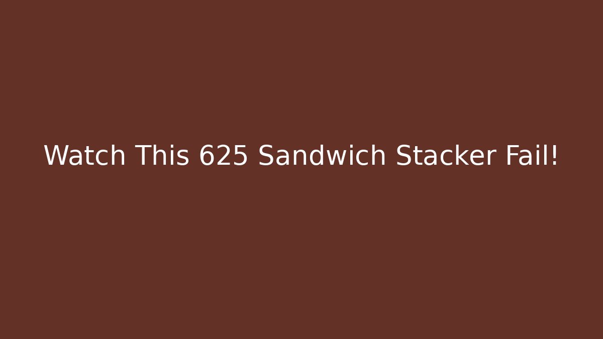 Watch This 625 Sandwich Stacker Fail! - Método de Aprovação