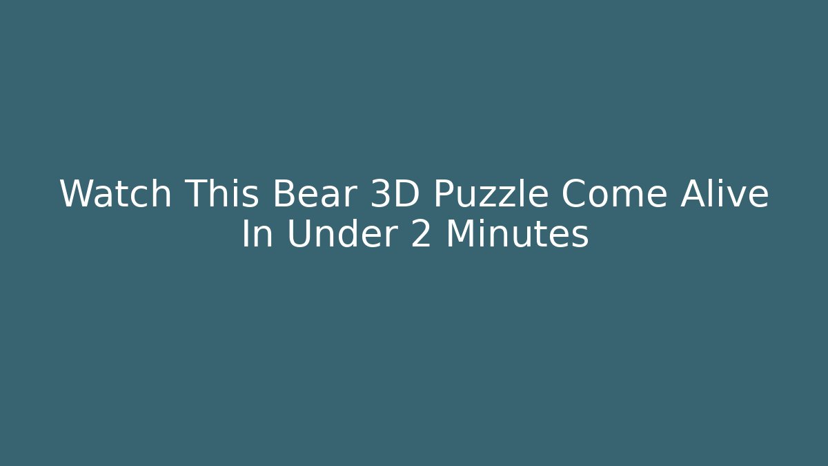 Watch This Bear 3D Puzzle Come Alive In Under 2 Minutes