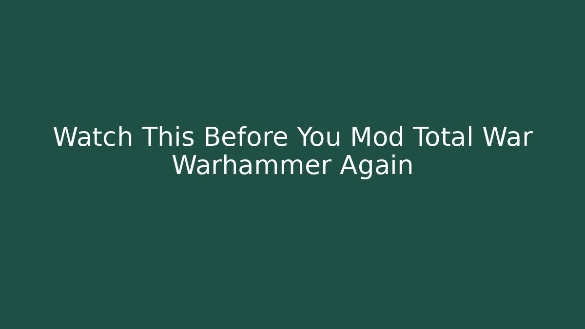 Watch This Before You Mod Total War Warhammer Again