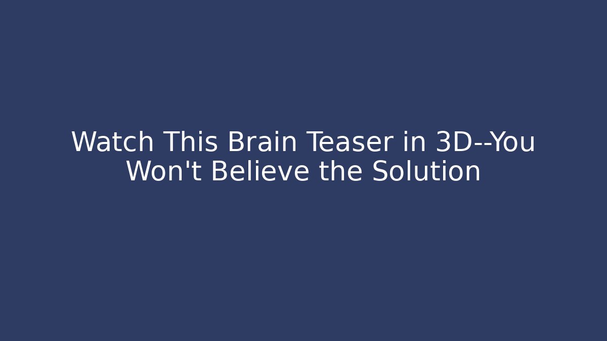 Watch This Brain Teaser in 3D—You Won’t Believe the Solution