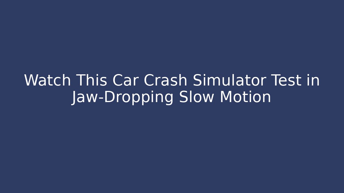 Watch This Car Crash Simulator Test in Jaw-Dropping Slow Motion - Método de Aprovação