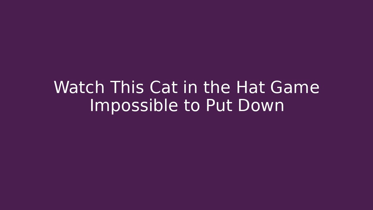Watch This Cat in the Hat Game Impossible to Put Down