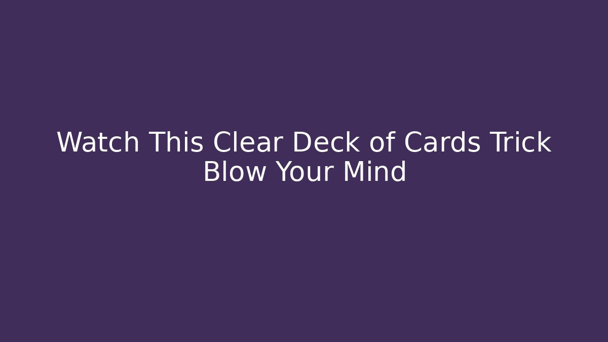 Watch This Clear Deck of Cards Trick Blow Your Mind