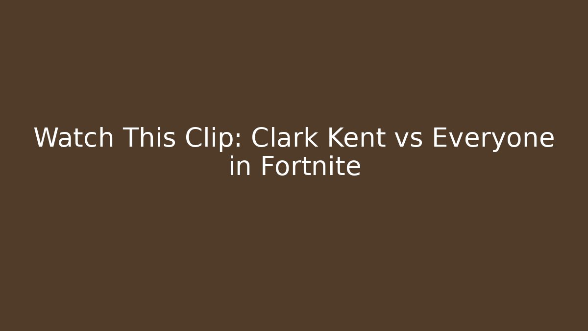 Watch This Clip: Clark Kent vs Everyone in Fortnite