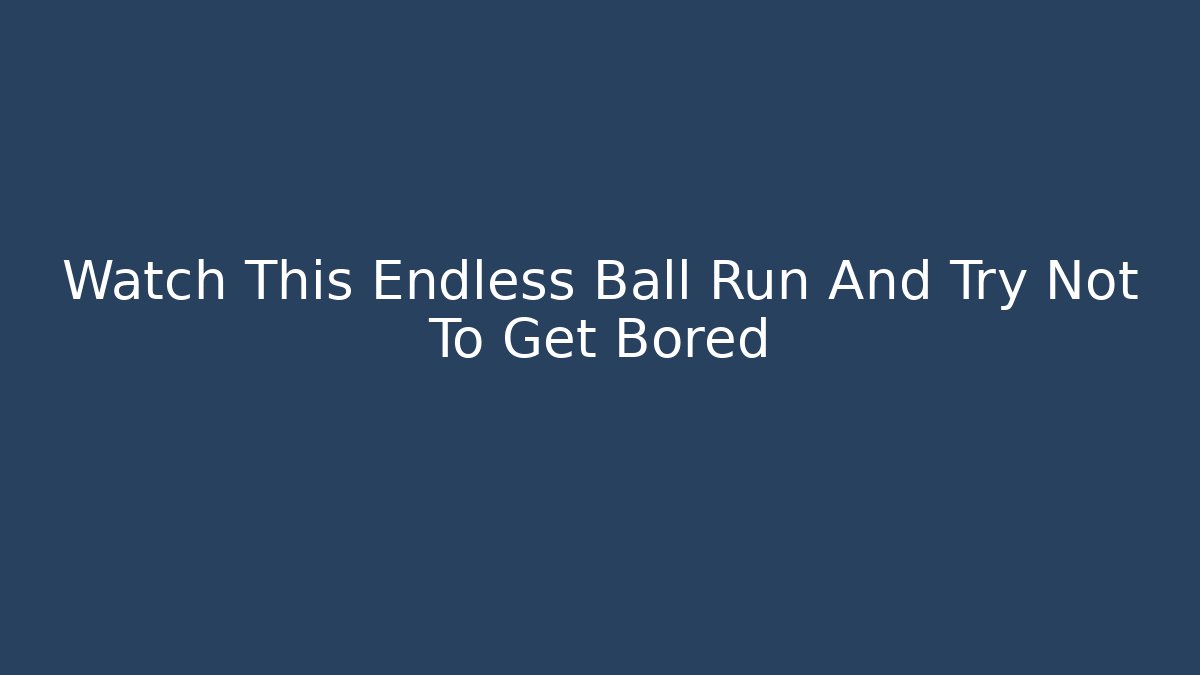 Watch This Endless Ball Run And Try Not To Get Bored