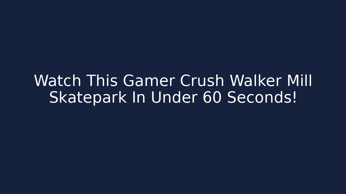 Watch This Gamer Crush Walker Mill Skatepark In Under 60 Seconds!