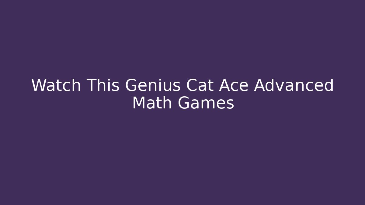 Watch This Genius Cat Ace Advanced Math Games