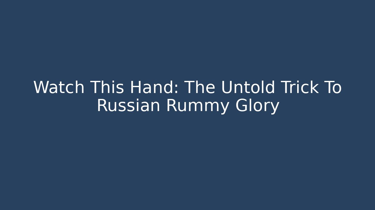Watch This Hand: The Untold Trick To Russian Rummy Glory