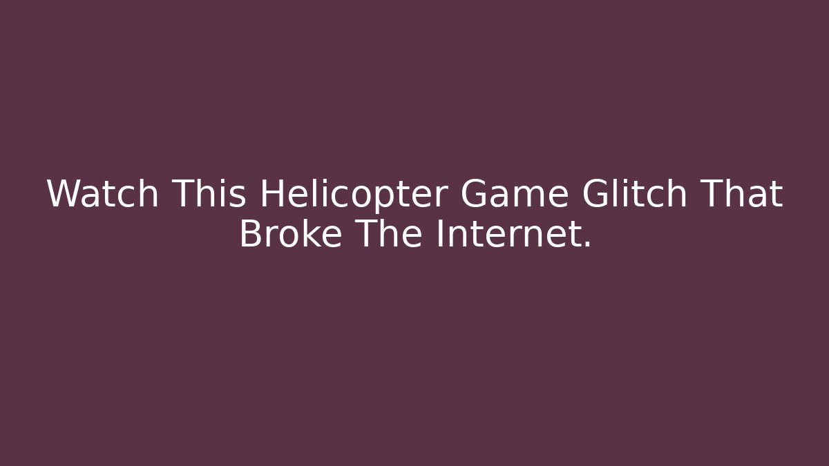 Watch This Helicopter Game Glitch That Broke The Internet.