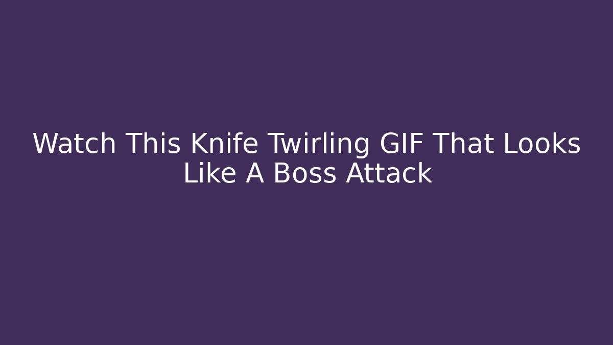 Watch This Knife Twirling GIF That Looks Like A Boss Attack