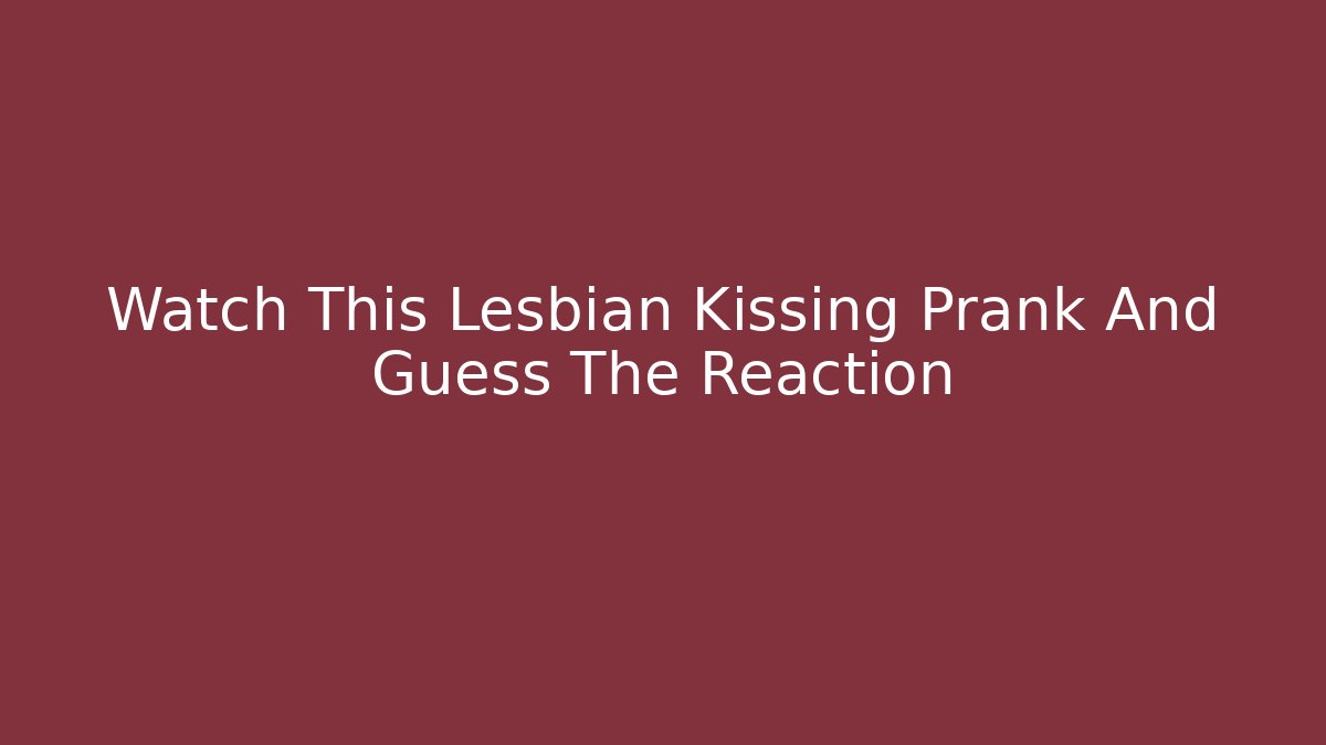 Watch This Lesbian Kissing Prank And Guess The Reaction