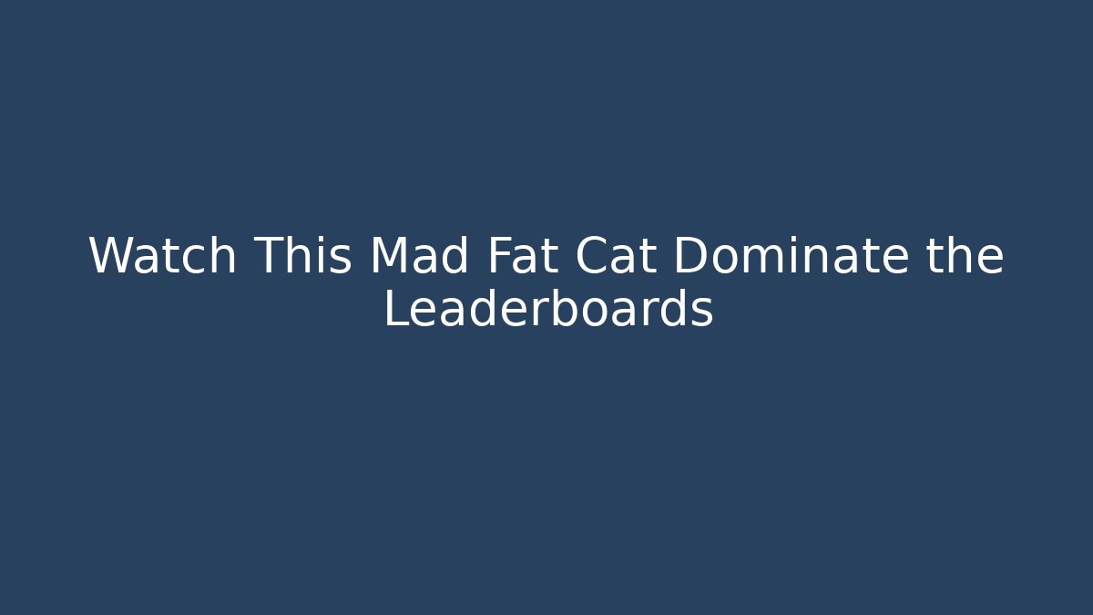 Watch This Mad Fat Cat Dominate the Leaderboards