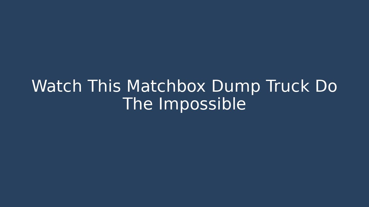 Watch This Matchbox Dump Truck Do The Impossible