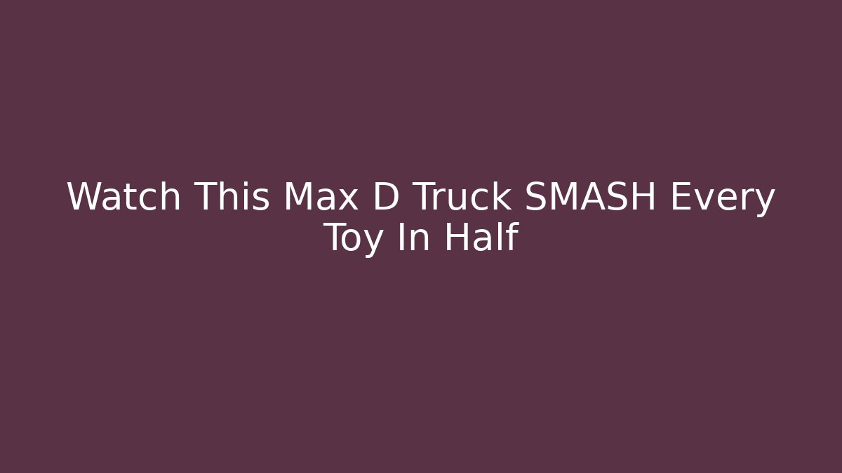 Watch This Max D Truck SMASH Every Toy In Half