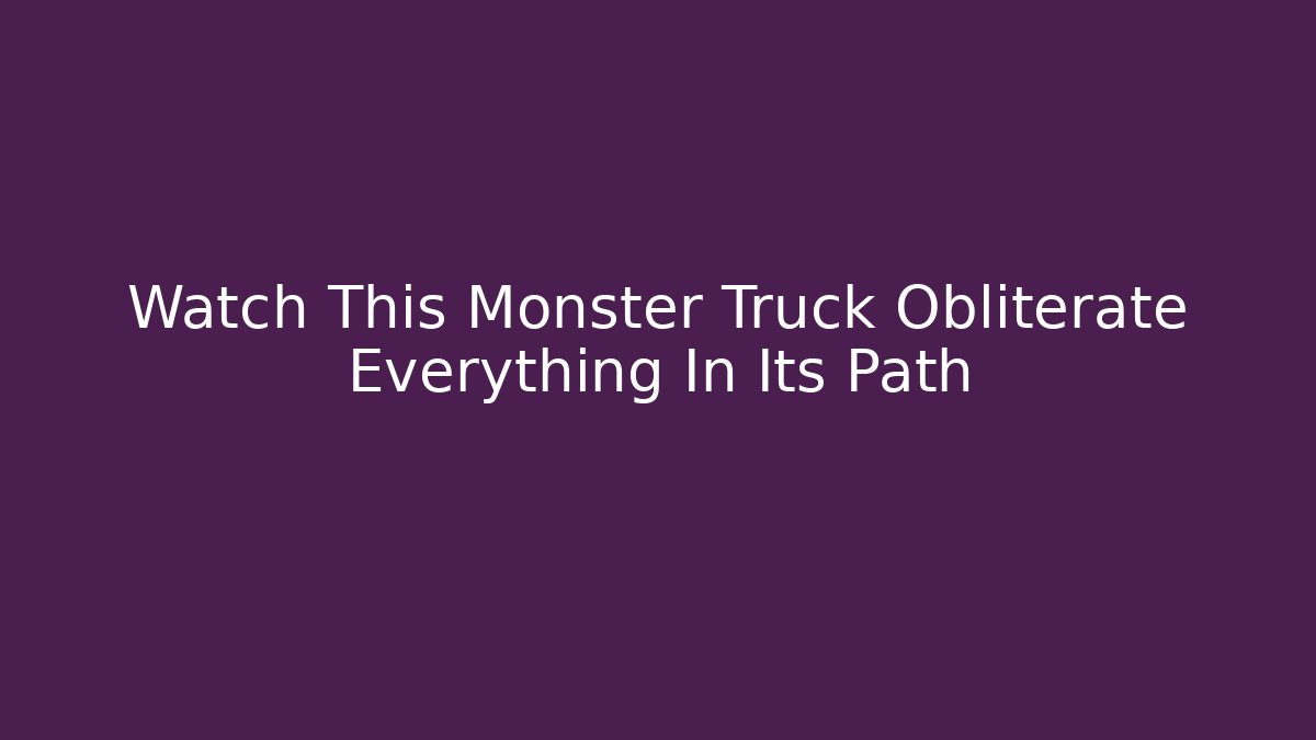 Watch This Monster Truck Obliterate Everything In Its Path