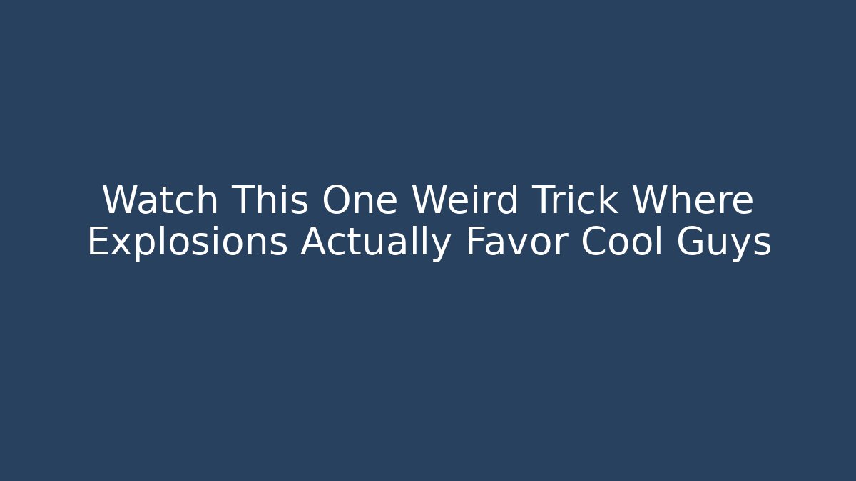 Watch This One Weird Trick Where Explosions Actually Favor Cool Guys