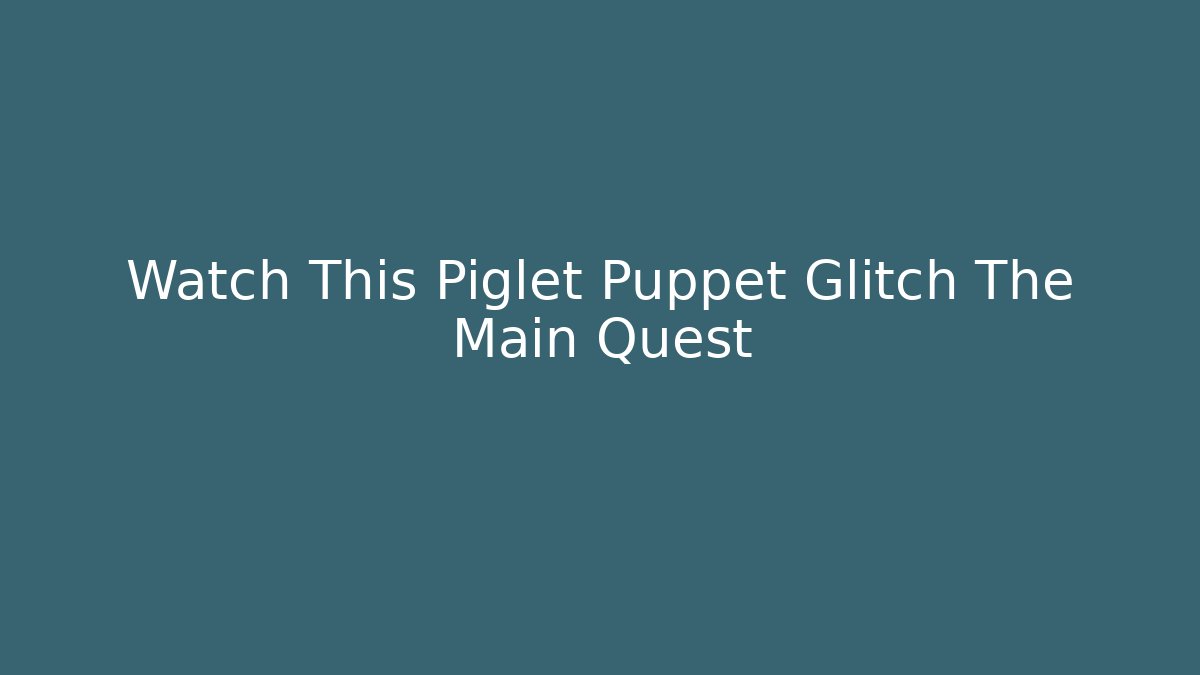 Watch This Piglet Puppet Glitch The Main Quest