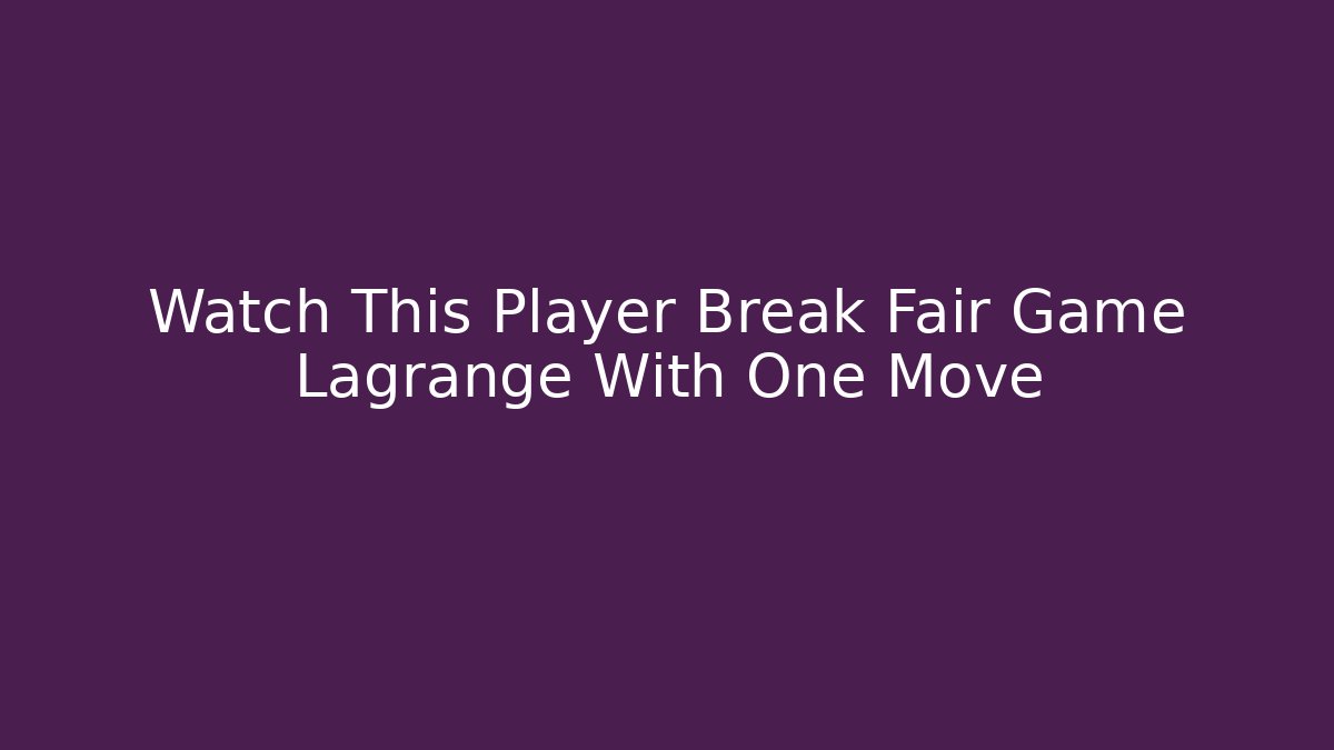 Watch This Player Break Fair Game Lagrange With One Move