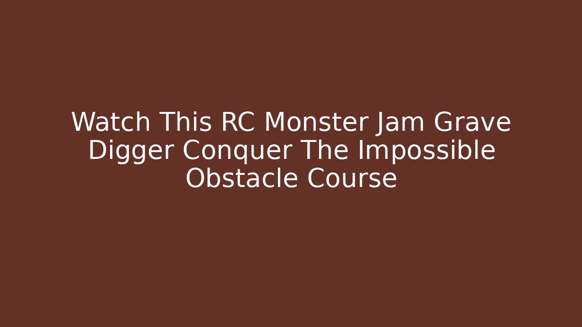 Watch This RC Monster Jam Grave Digger Conquer The Impossible Obstacle Course