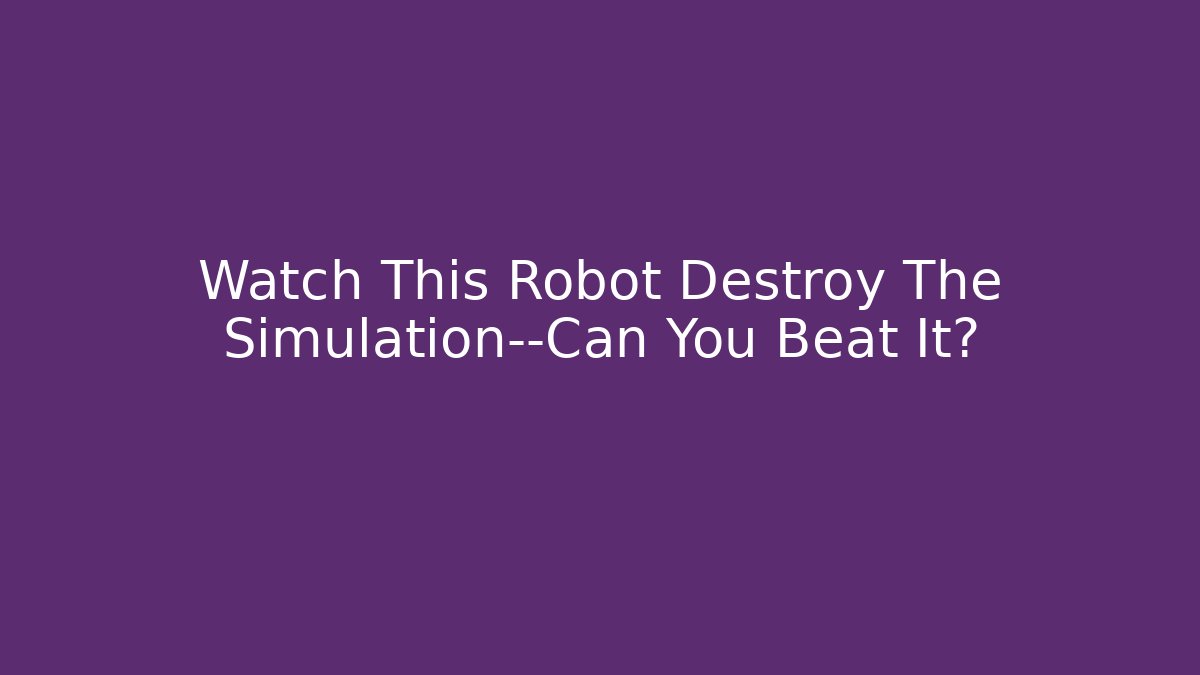 Watch This Robot Destroy The Simulation—Can You Beat It?