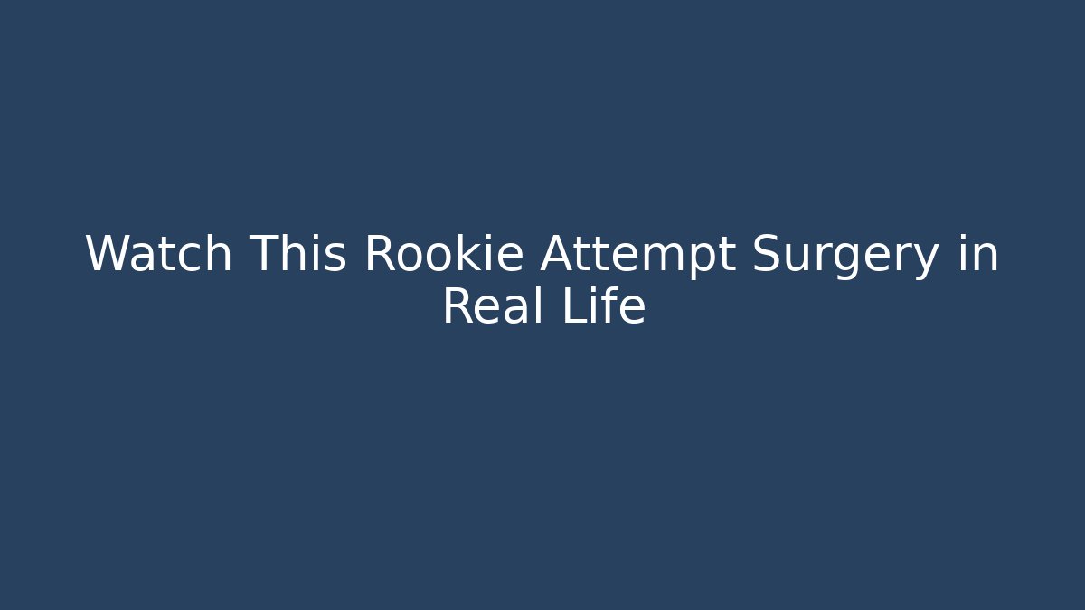 Watch This Rookie Attempt Surgery in Real Life
