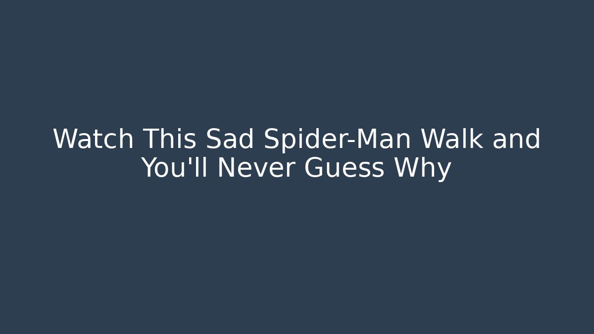 Watch This Sad Spider-Man Walk and You’ll Never Guess Why