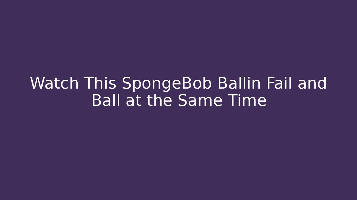 Watch This SpongeBob Ballin Fail and Ball at the Same Time - Método de Aprovação