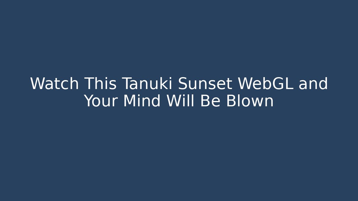 Watch This Tanuki Sunset WebGL and Your Mind Will Be Blown - Método de Aprovação