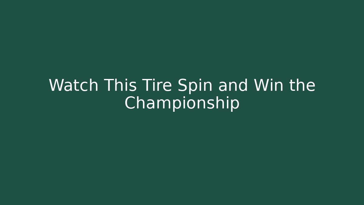 Watch This Tire Spin and Win the Championship