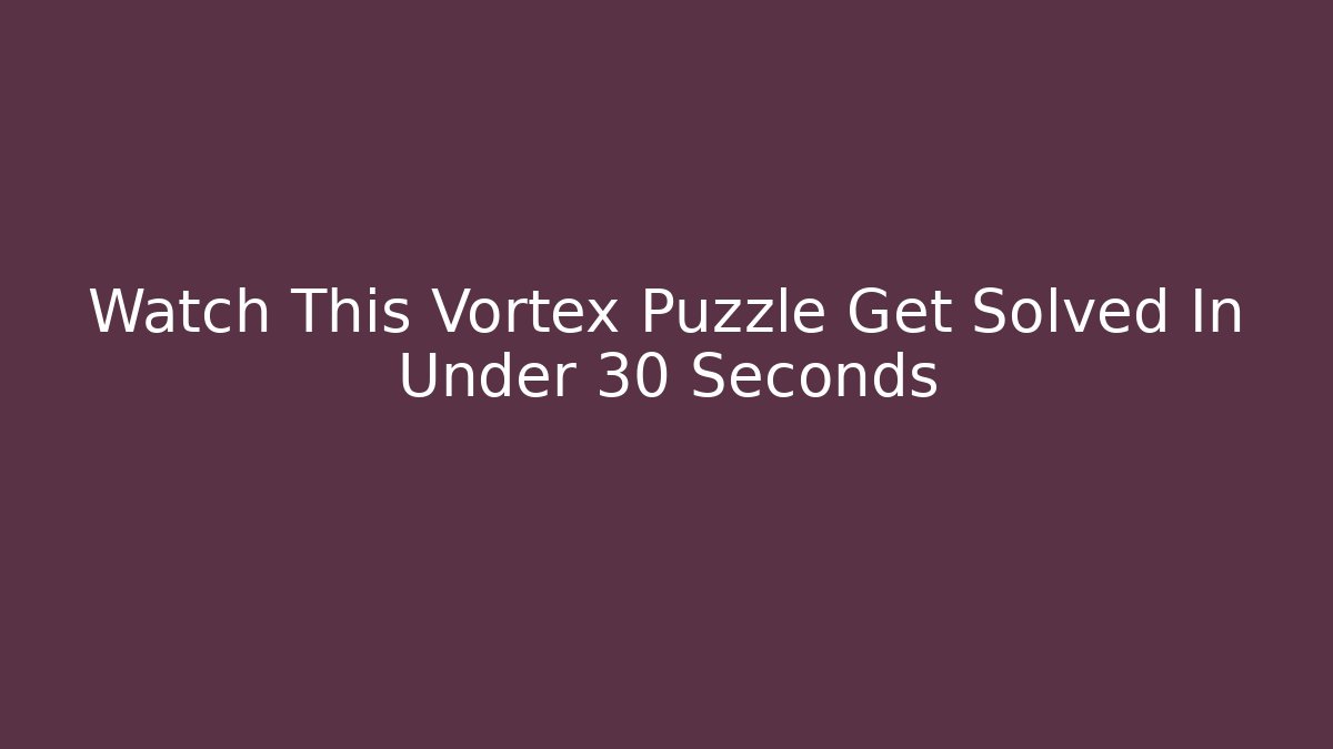 Watch This Vortex Puzzle Get Solved In Under 30 Seconds