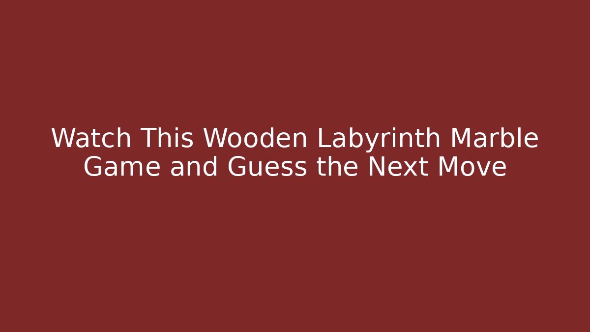 Watch This Wooden Labyrinth Marble Game and Guess the Next Move